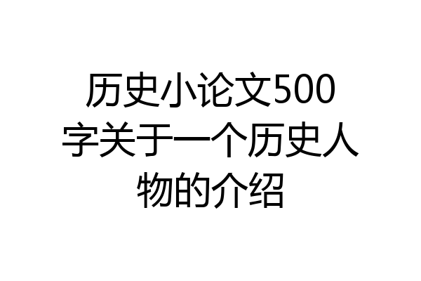 历史小论文500字关于一个历史人物的介绍