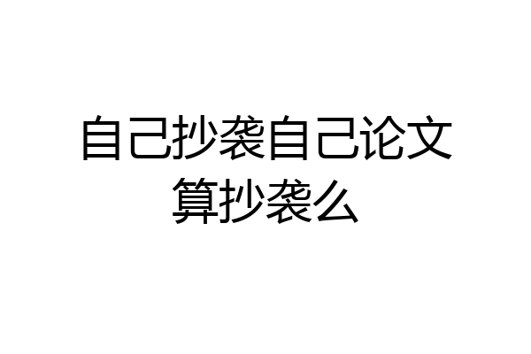 自己抄袭自己论文算抄袭么