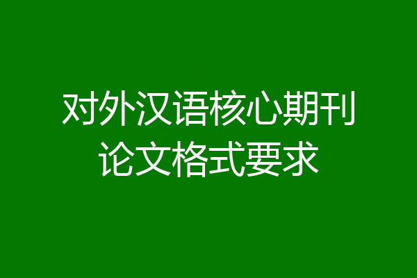 对外汉语核心期刊论文格式要求