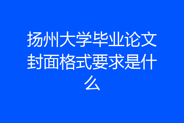 扬州大学毕业论文封面格式要求是什么