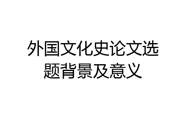 外国文化史论文选题背景及意义