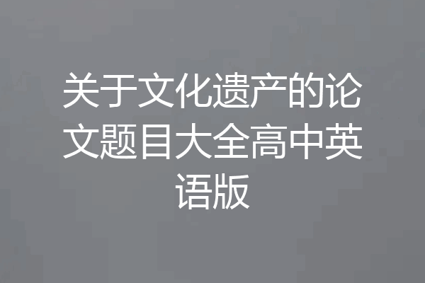关于文化遗产的论文题目大全高中英语版