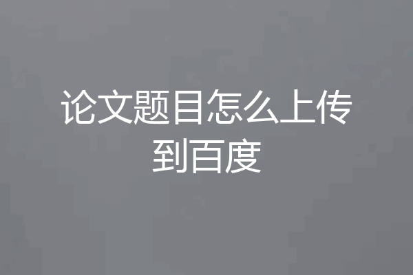 论文题目怎么上传到百度