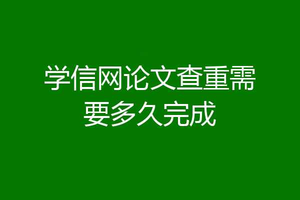 学信网论文查重需要多久完成