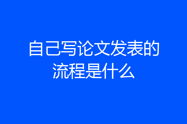 自己写论文发表的流程是什么