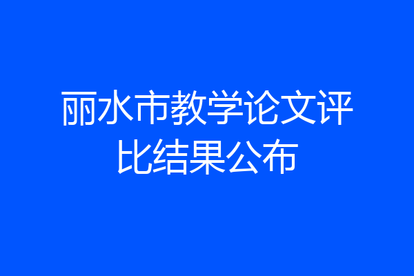 丽水市教学论文评比结果公布