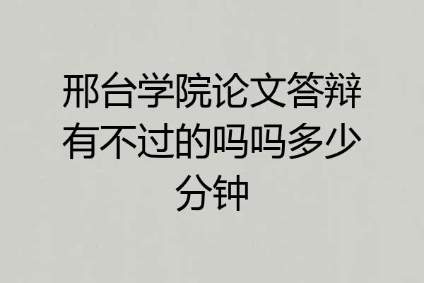 邢台学院论文答辩有不过的吗吗多少分钟