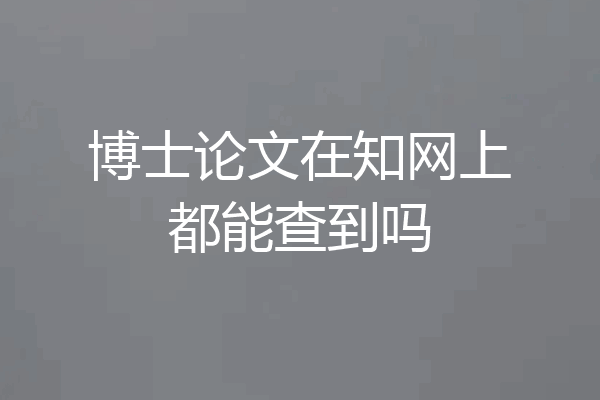 博士论文在知网上都能查到吗