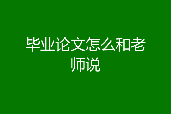 毕业论文怎么和老师说