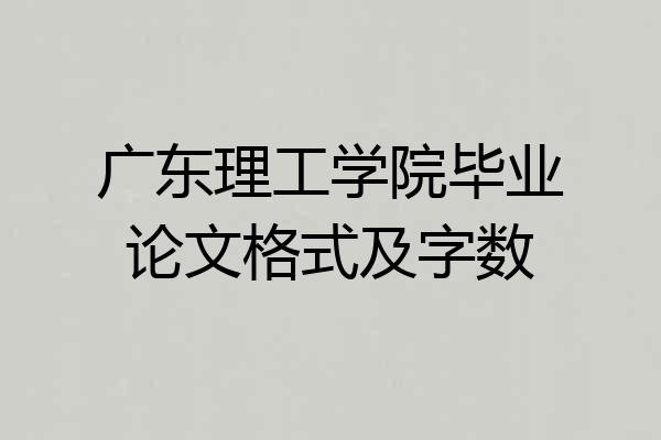 广东理工学院毕业论文格式及字数