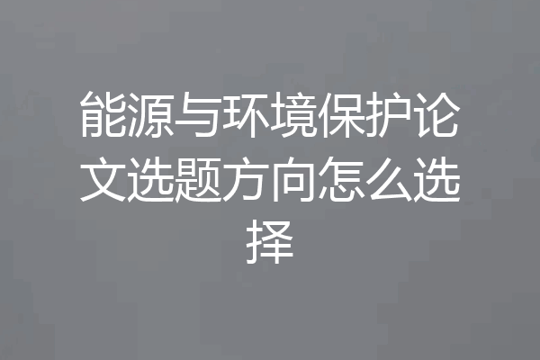 能源与环境保护论文选题方向怎么选择