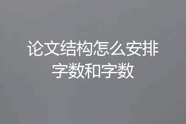 论文结构怎么安排字数和字数