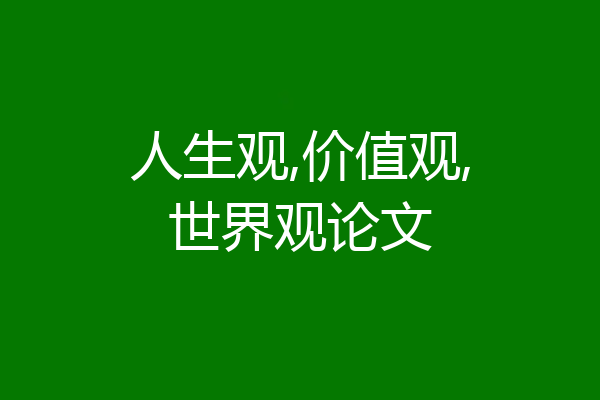 人生观,价值观,世界观论文