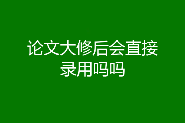 论文大修后会直接录用吗吗