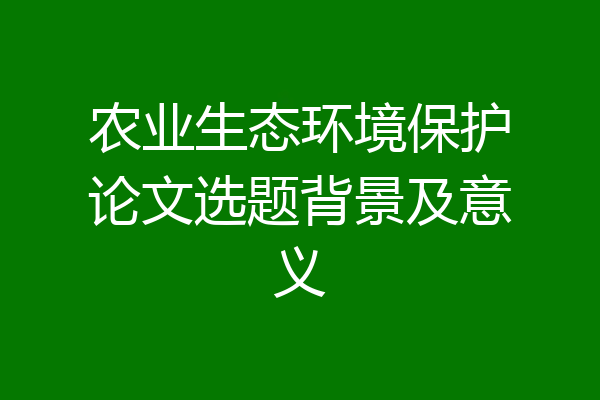 农业生态环境保护论文选题背景及意义