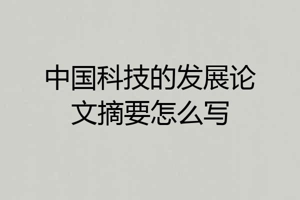 中国科技的发展论文摘要怎么写
