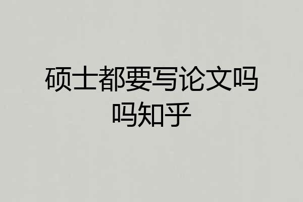 硕士都要写论文吗吗知乎