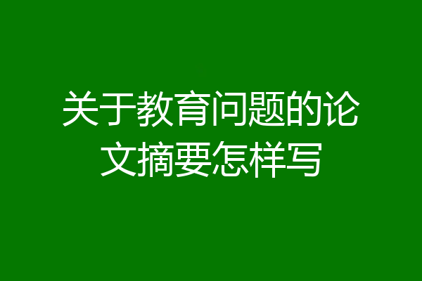 关于教育问题的论文摘要怎样写