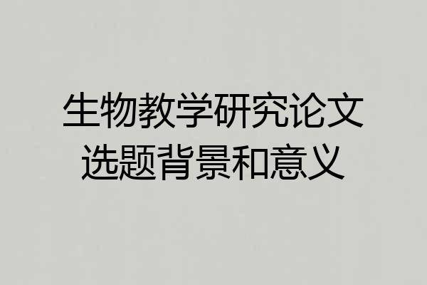 生物教学研究论文选题背景和意义