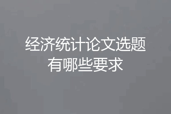 经济统计论文选题有哪些要求