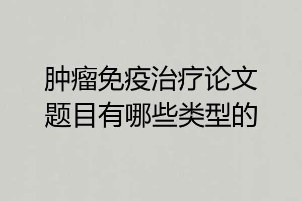 肿瘤免疫治疗论文题目有哪些类型的