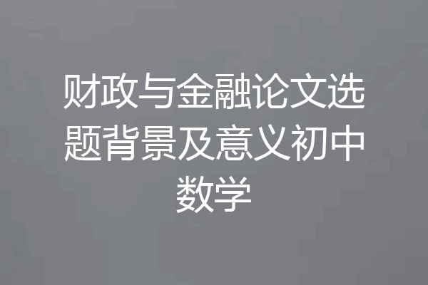 财政与金融论文选题背景及意义初中数学
