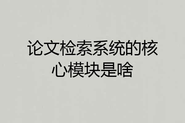 论文检索系统的核心模块是啥