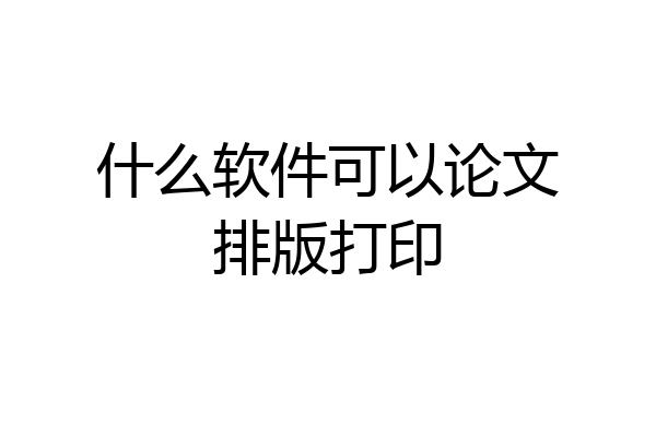 什么软件可以论文排版打印