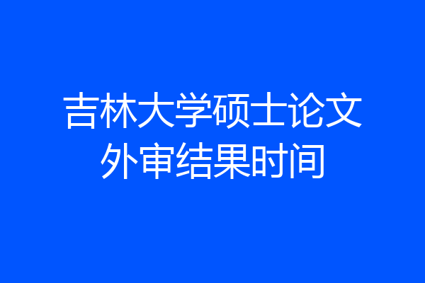 吉林大学硕士论文外审结果时间