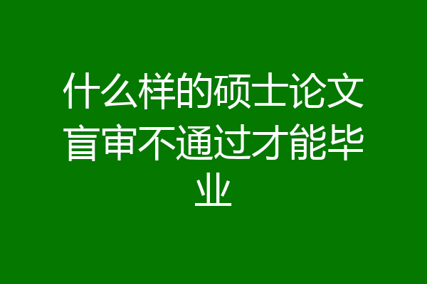 什么样的硕士论文盲审不通过才能毕业