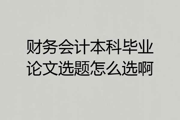 财务会计本科毕业论文选题怎么选啊