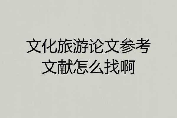 文化旅游论文参考文献怎么找啊