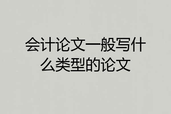 会计论文一般写什么类型的论文