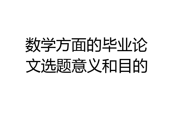 数学方面的毕业论文选题意义和目的