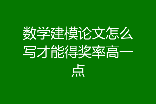 数学建模论文怎么写才能得奖率高一点