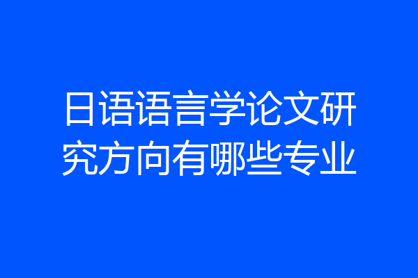 日语语言学论文研究方向有哪些专业