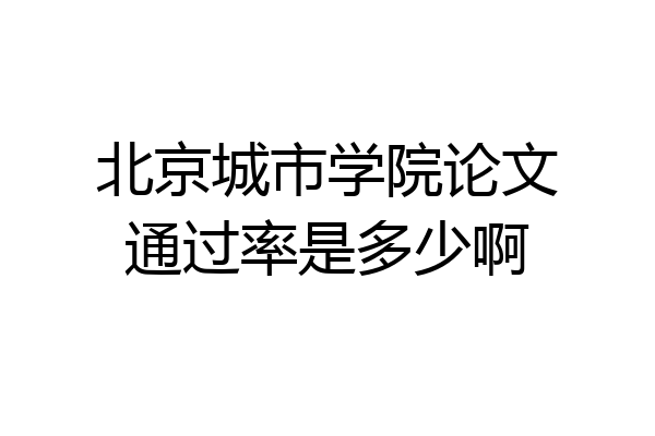 北京城市学院论文通过率是多少啊