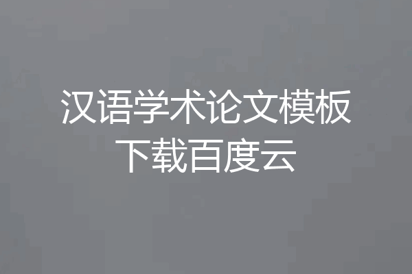 汉语学术论文模板下载百度云