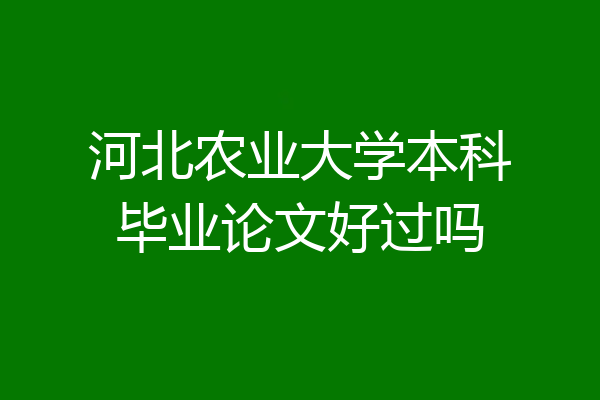 河北农业大学本科毕业论文好过吗