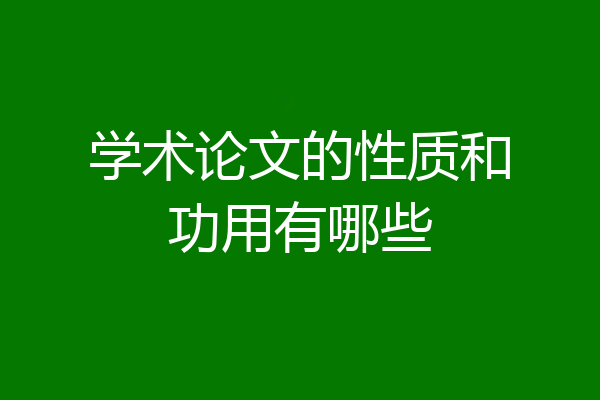 学术论文的性质和功用有哪些