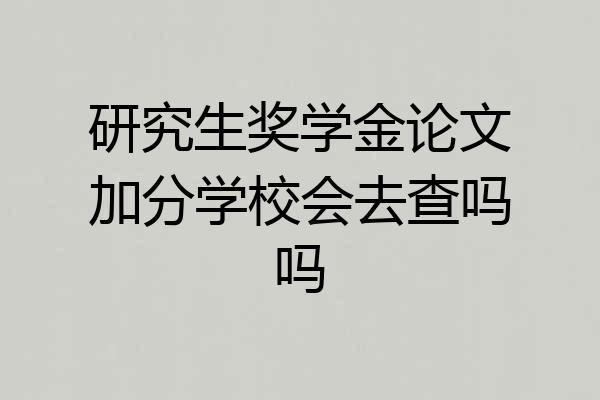 研究生奖学金论文加分学校会去查吗吗