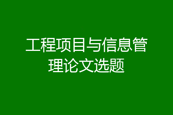 工程项目与信息管理论文选题