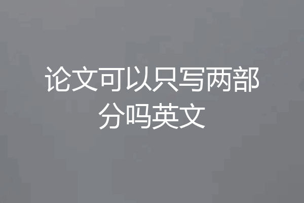 论文可以只写两部分吗英文