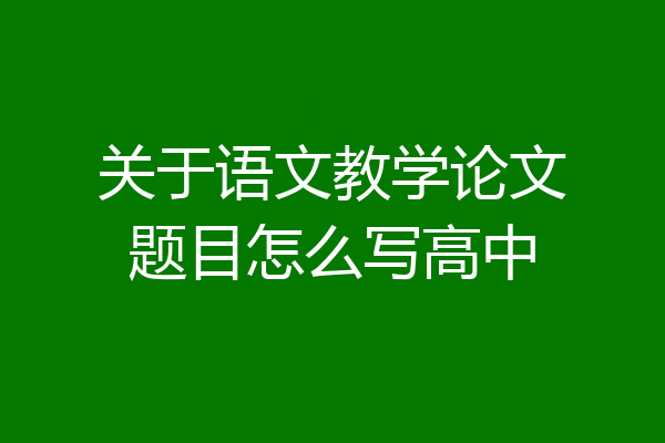 关于语文教学论文题目怎么写高中
