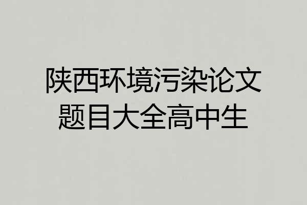 陕西环境污染论文题目大全高中生