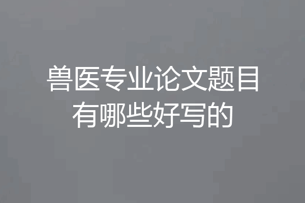 兽医专业论文题目有哪些好写的