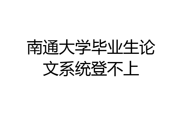 南通大学毕业生论文系统登不上