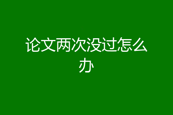 论文两次没过怎么办