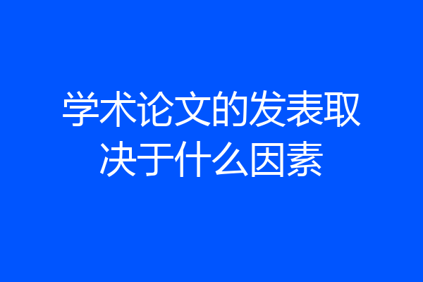 学术论文的发表取决于什么因素