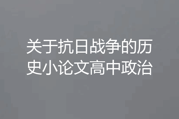 关于抗日战争的历史小论文高中政治